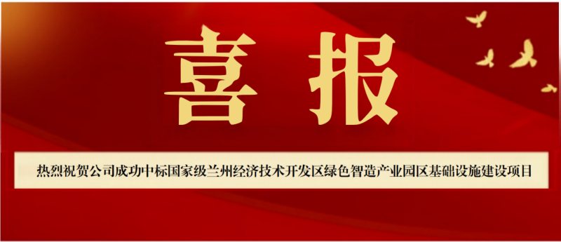 【喜报!】公司成功中标国家级兰州经济技术开发区 绿色智造产业园区基础设施建设项目